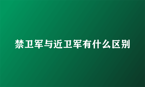 禁卫军与近卫军有什么区别