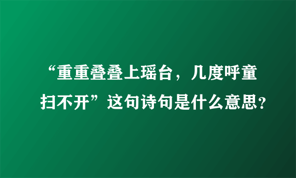 “重重叠叠上瑶台，几度呼童扫不开”这句诗句是什么意思？