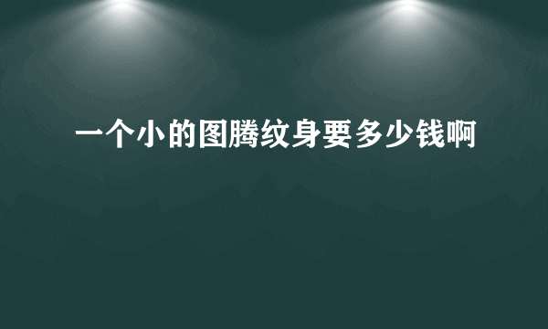 一个小的图腾纹身要多少钱啊