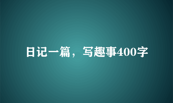 日记一篇，写趣事400字