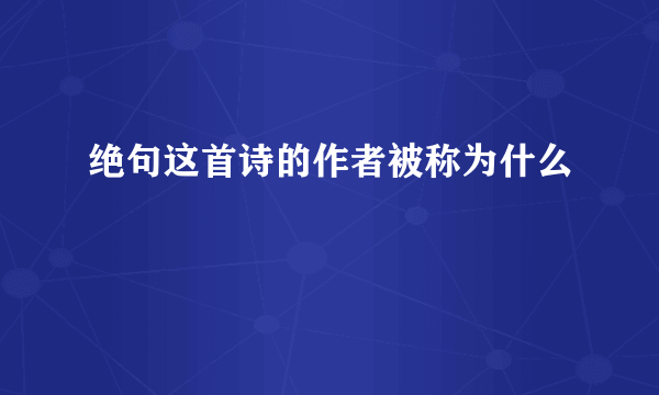 绝句这首诗的作者被称为什么