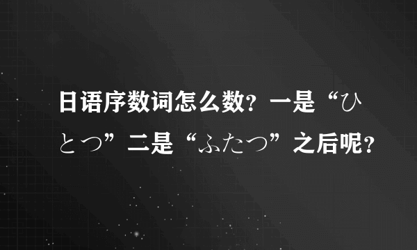 日语序数词怎么数？一是“ひとつ”二是“ふたつ”之后呢？