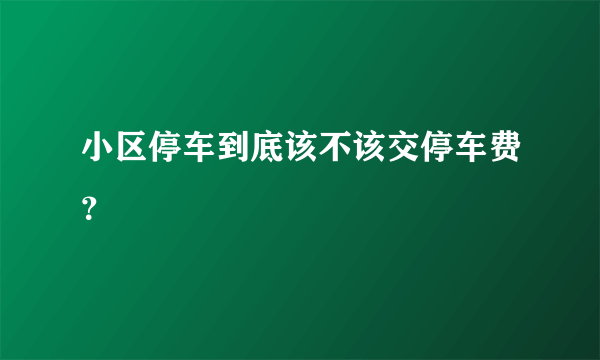 小区停车到底该不该交停车费？