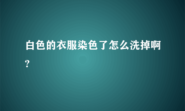 白色的衣服染色了怎么洗掉啊?