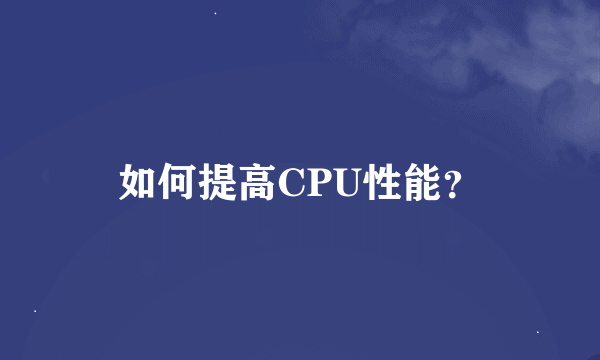 如何提高CPU性能？