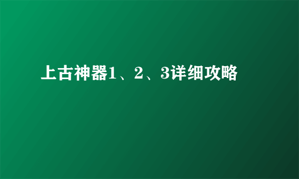 上古神器1、2、3详细攻略