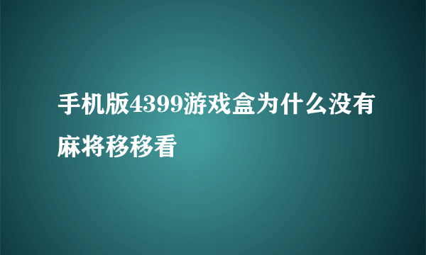 手机版4399游戏盒为什么没有麻将移移看