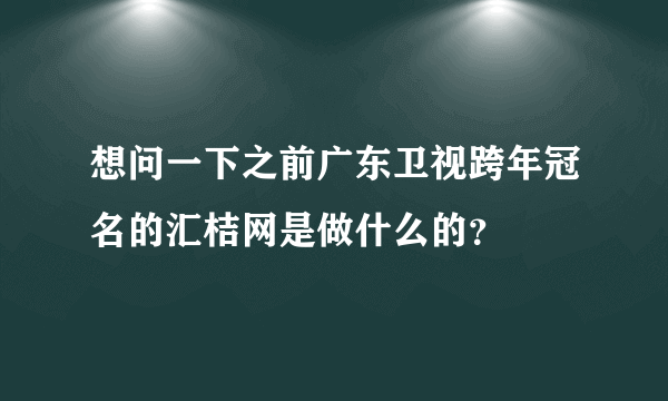 想问一下之前广东卫视跨年冠名的汇桔网是做什么的？