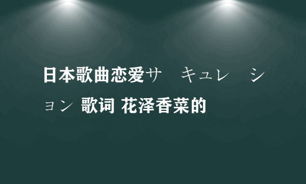 日本歌曲恋爱サーキュレーション 歌词 花泽香菜的