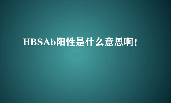 HBSAb阳性是什么意思啊！