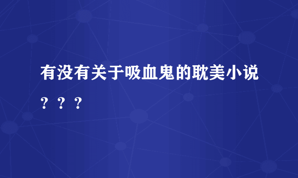 有没有关于吸血鬼的耽美小说？？？