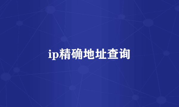 ip精确地址查询