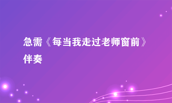 急需《每当我走过老师窗前》伴奏