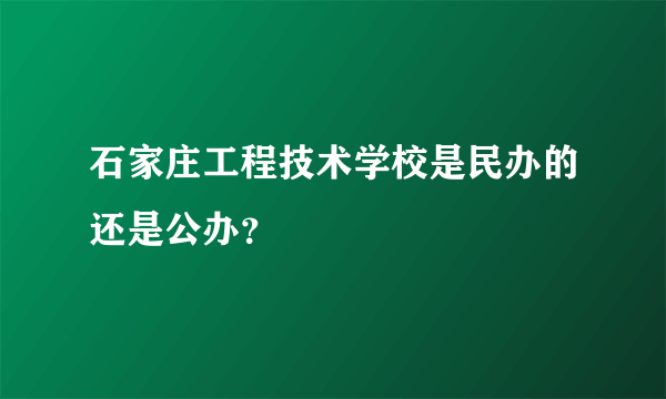 石家庄工程技术学校是民办的还是公办？