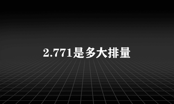 2.771是多大排量