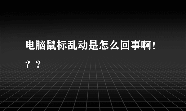 电脑鼠标乱动是怎么回事啊！？？