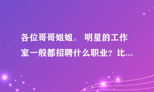 各位哥哥姐姐。 明星的工作室一般都招聘什么职业？比如鹿晗工作室~