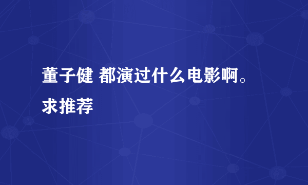 董子健 都演过什么电影啊。求推荐