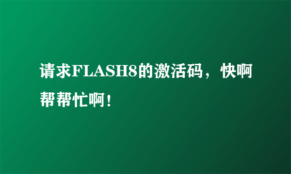 请求FLASH8的激活码，快啊帮帮忙啊！