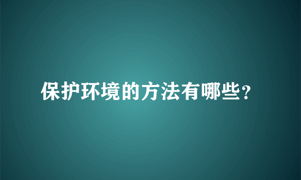 保护环境的方法有哪些？