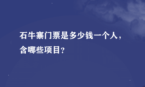 石牛寨门票是多少钱一个人，含哪些项目？