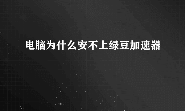 电脑为什么安不上绿豆加速器