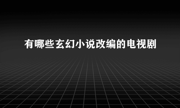 有哪些玄幻小说改编的电视剧