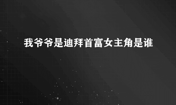 我爷爷是迪拜首富女主角是谁