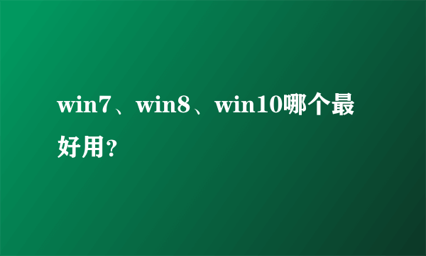 win7、win8、win10哪个最好用？