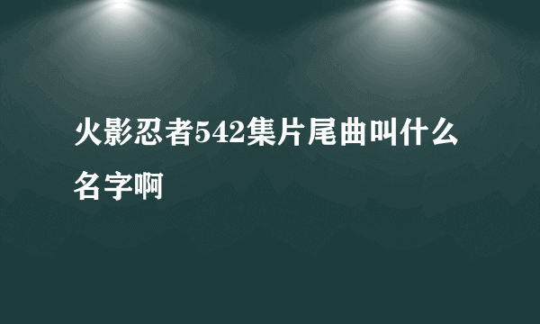 火影忍者542集片尾曲叫什么名字啊