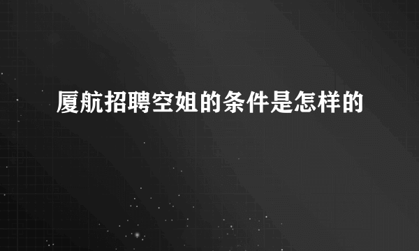 厦航招聘空姐的条件是怎样的