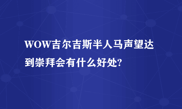 WOW吉尔吉斯半人马声望达到崇拜会有什么好处?