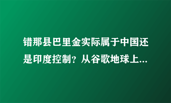 错那县巴里金实际属于中国还是印度控制？从谷歌地球上看好象是中国，但它北边很多地方却是印度控制？