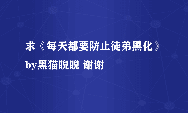 求《每天都要防止徒弟黑化》by黑猫睨睨 谢谢