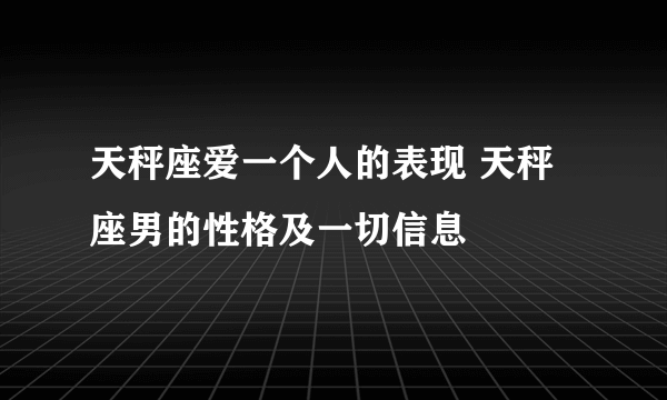 天秤座爱一个人的表现 天秤座男的性格及一切信息