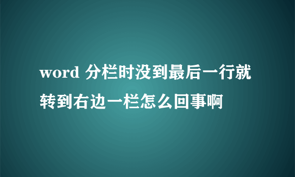 word 分栏时没到最后一行就转到右边一栏怎么回事啊