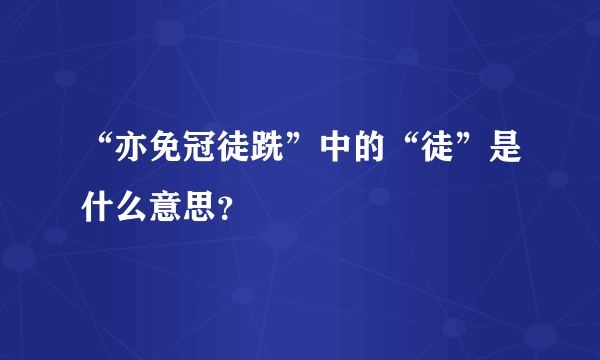 “亦免冠徒跣”中的“徒”是什么意思？