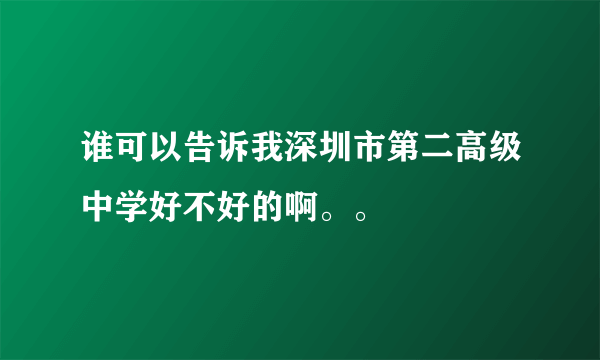 谁可以告诉我深圳市第二高级中学好不好的啊。。