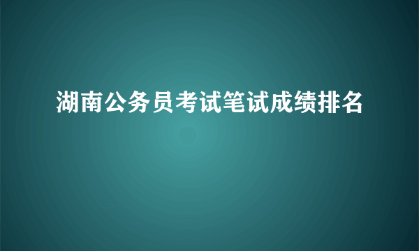 湖南公务员考试笔试成绩排名