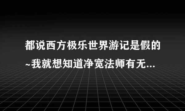 都说西方极乐世界游记是假的~我就想知道净宽法师有无此人，此人如何？没看过西方极乐世界游记的请别答