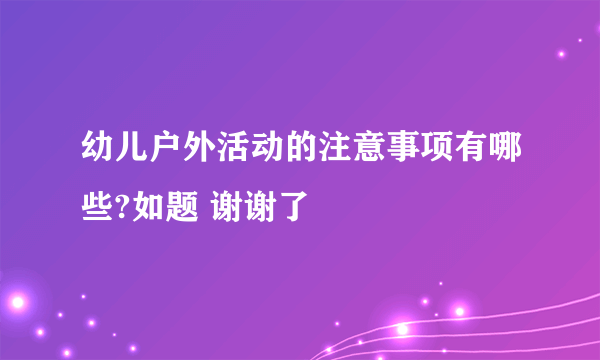 幼儿户外活动的注意事项有哪些?如题 谢谢了