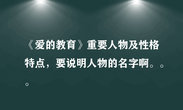 《爱的教育》重要人物及性格特点，要说明人物的名字啊。。。