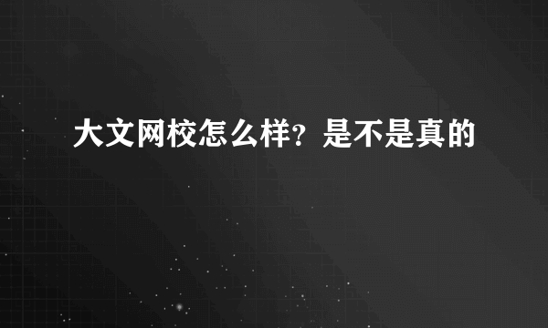 大文网校怎么样？是不是真的