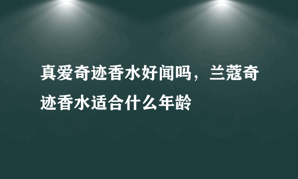 真爱奇迹香水好闻吗，兰蔻奇迹香水适合什么年龄