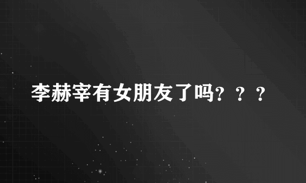 李赫宰有女朋友了吗？？？