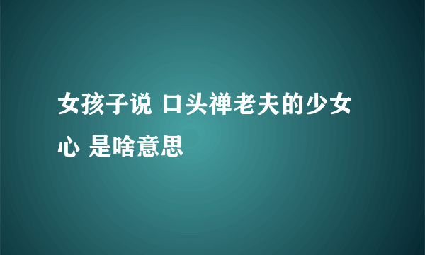 女孩子说 口头禅老夫的少女心 是啥意思