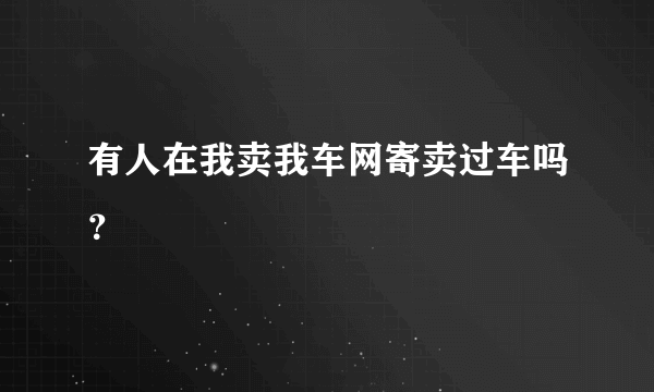 有人在我卖我车网寄卖过车吗？