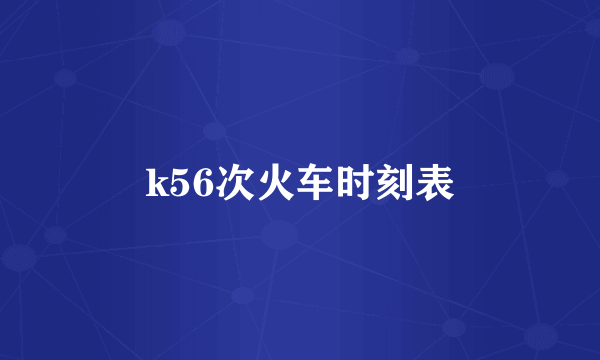 k56次火车时刻表