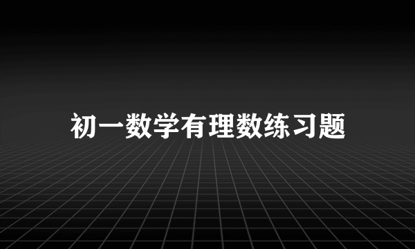 初一数学有理数练习题