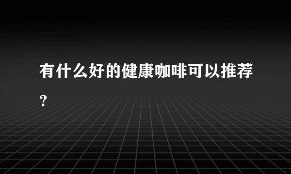 有什么好的健康咖啡可以推荐？